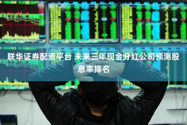 联华证券配资平台 未来三年现金分红公司预测股息率排名