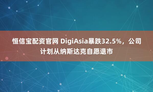 恒信宝配资官网 DigiAsia暴跌32.5%，公司计划从纳斯达克自愿退市