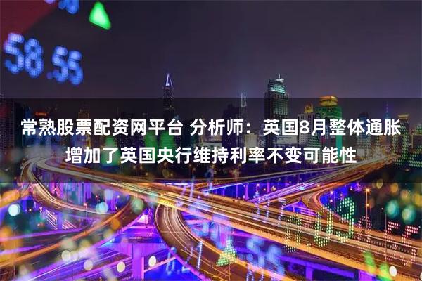 常熟股票配资网平台 分析师：英国8月整体通胀增加了英国央行维持利率不变可能性