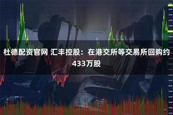 杜德配资官网 汇丰控股：在港交所等交易所回购约433万股