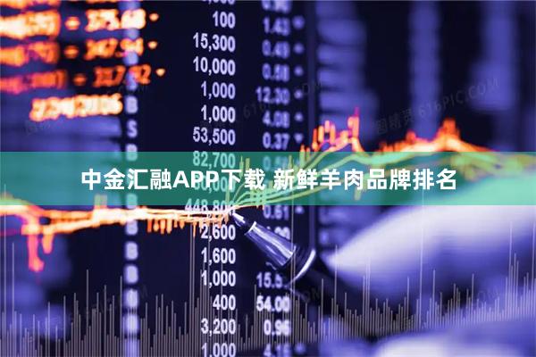 中金汇融APP下载 新鲜羊肉品牌排名