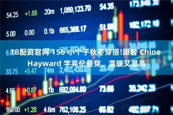 18配资官网 156 小个子秋冬穿搭!跟着 Chloe Hayward 学英伦叠穿，温暖又显高