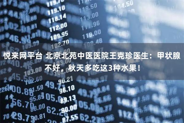 悦来网平台 北京北苑中医医院王克珍医生：甲状腺不好，秋天多吃这3种水果！