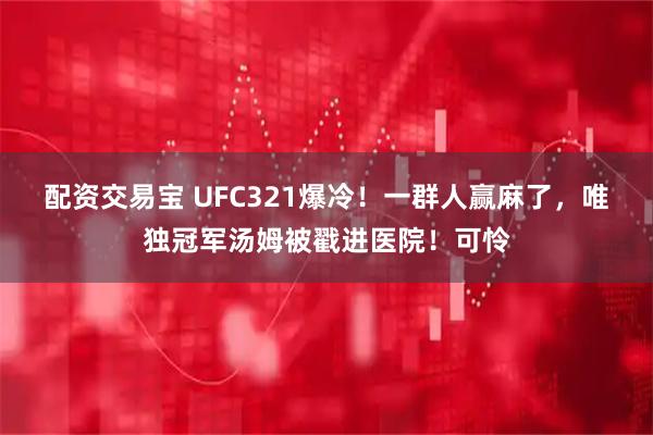 配资交易宝 UFC321爆冷！一群人赢麻了，唯独冠军汤姆被戳进医院！可怜