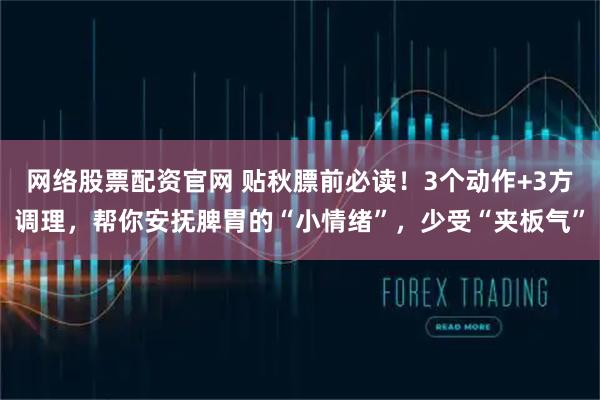 网络股票配资官网 贴秋膘前必读！3个动作+3方调理，帮你安抚脾胃的“小情绪”，少受“夹板气”