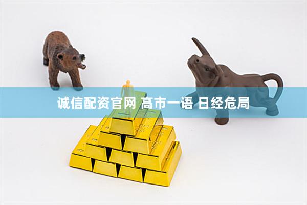 诚信配资官网 高市一语 日经危局