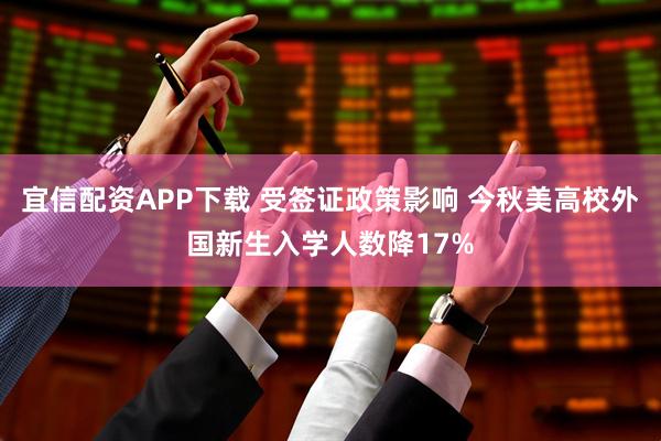 宜信配资APP下载 受签证政策影响 今秋美高校外国新生入学人数降17%