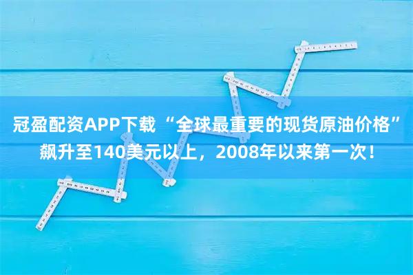 冠盈配资APP下载 “全球最重要的现货原油价格”飙升至140美元以上，2008年以来第一次！