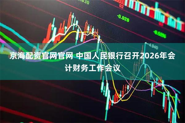 京海配资官网官网 中国人民银行召开2026年会计财务工作会议