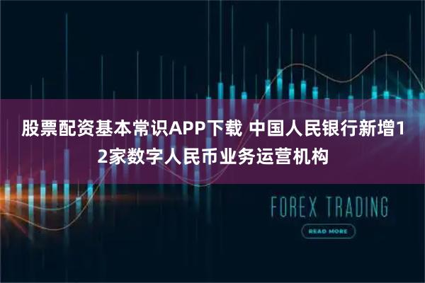 股票配资基本常识APP下载 中国人民银行新增12家数字人民币业务运营机构