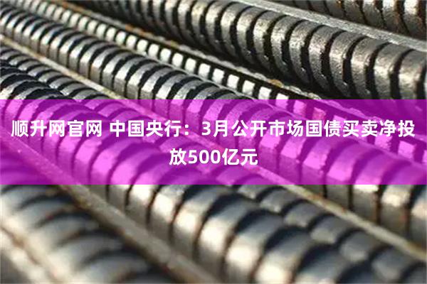 顺升网官网 中国央行：3月公开市场国债买卖净投放500亿元