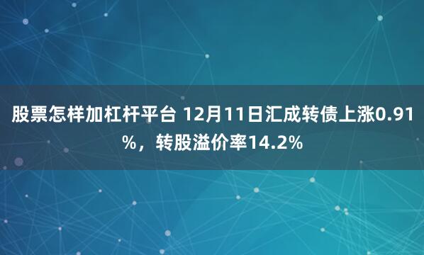 股票怎样加杠杆平台 12月11日汇成转债上涨0.91%，转股溢价率14.2%