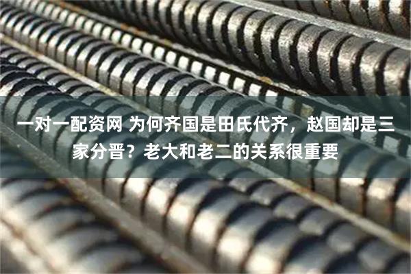 一对一配资网 为何齐国是田氏代齐，赵国却是三家分晋？老大和老二的关系很重要
