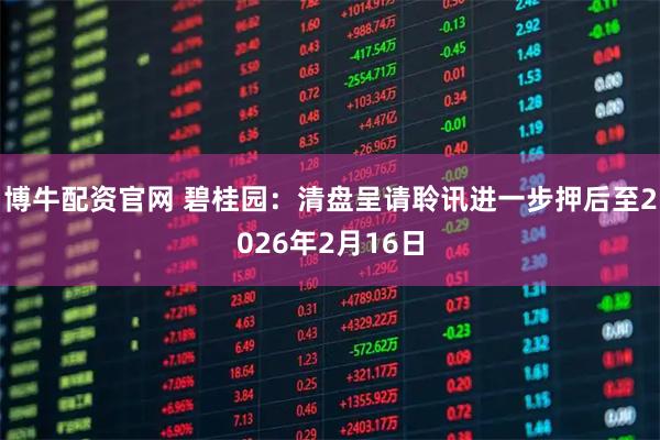 博牛配资官网 碧桂园：清盘呈请聆讯进一步押后至2026年2月16日