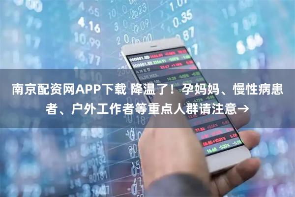南京配资网APP下载 降温了！孕妈妈、慢性病患者、户外工作者等重点人群请注意→