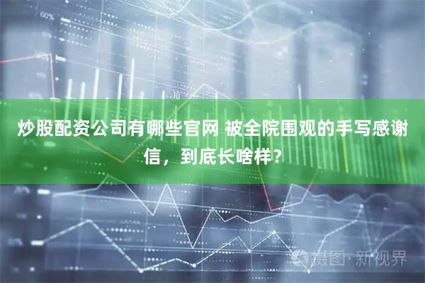 炒股配资公司有哪些官网 被全院围观的手写感谢信，到底长啥样？