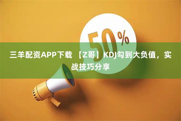 三羊配资APP下载 【Z哥】KDJ勾到大负值，实战技巧分享