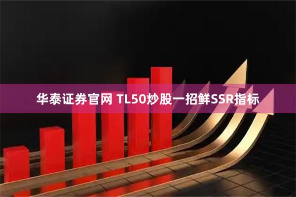 华泰证券官网 TL50炒股一招鲜SSR指标