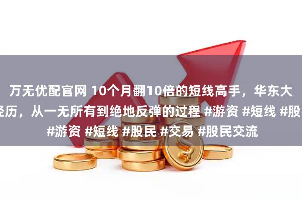 万无优配官网 10个月翻10倍的短线高手，华东大导弹，坎坷的股海经历，从一无所有到绝地反弹的过程 #游资 #短线 #股民 #交易 #股民交流