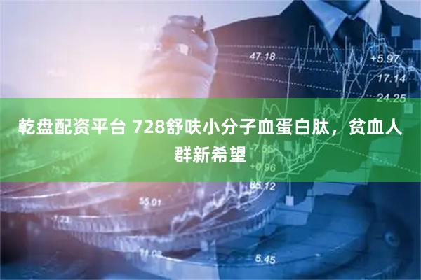 乾盘配资平台 728舒呋小分子血蛋白肽，贫血人群新希望