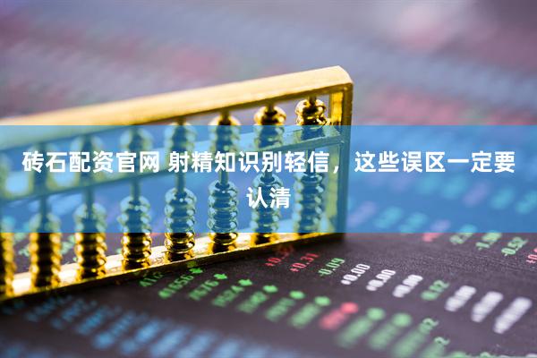 砖石配资官网 射精知识别轻信，这些误区一定要认清