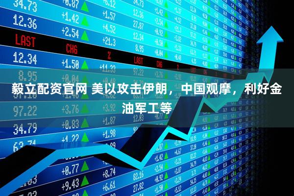 毅立配资官网 美以攻击伊朗，中国观摩，利好金油军工等